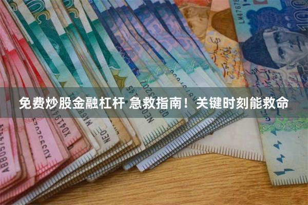 免费炒股金融杠杆 急救指南！关键时刻能救命