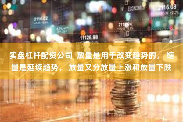 实盘杠杆配资公司  放量是用于改变趋势的， 缩量是延续趋势， 放量又分放量上涨和放量下跌