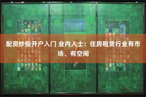 配资炒股开户入门 业内人士：住房租赁行业有市场、有空间