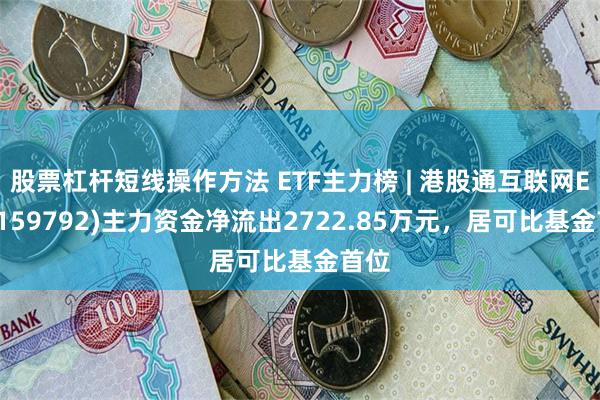 股票杠杆短线操作方法 ETF主力榜 | 港股通互联网ETF(159792)主力资金净流出2722.85万元，居可比基金首位