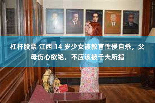 杠杆股票 江西 14 岁少女被教官性侵自杀，父母伤心欲绝，不应该被千夫所指