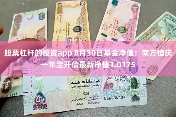 股票杠杆的投资app 8月30日基金净值：南方恒庆一年定开债最新净值1.0175