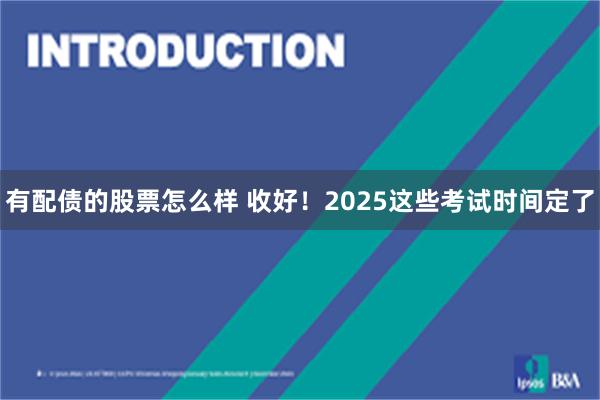 有配债的股票怎么样 收好！2025这些考试时间定了