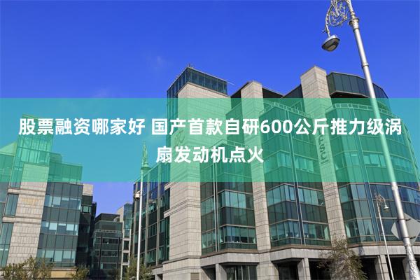 股票融资哪家好 国产首款自研600公斤推力级涡扇发动机点火