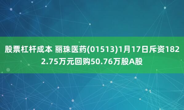 股票杠杆成本 丽珠医药(01513)1月17日斥资1822.75万元回购50.76万股A股