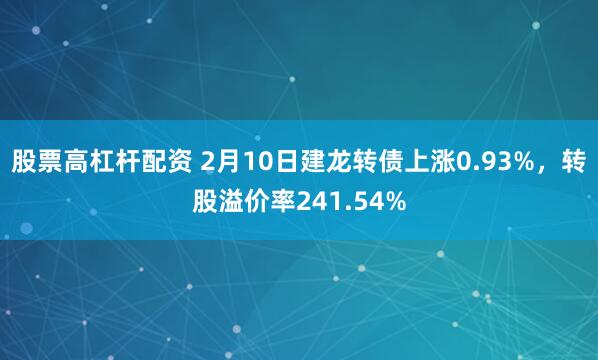 股票高杠杆配资 2月10日建龙转债上涨0.93%，转股溢价率241.54%