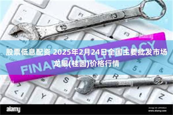 股票低息配资 2025年2月24日全国主要批发市场龙眼(桂圆)价格行情