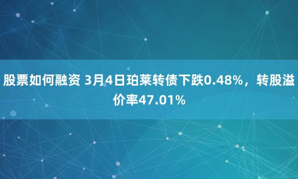 股票如何融资 3月4日珀莱转债下跌0.48%，转股溢价率47.01%