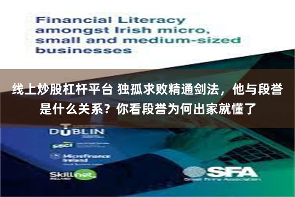 线上炒股杠杆平台 独孤求败精通剑法，他与段誉是什么关系？你看段誉为何出家就懂了